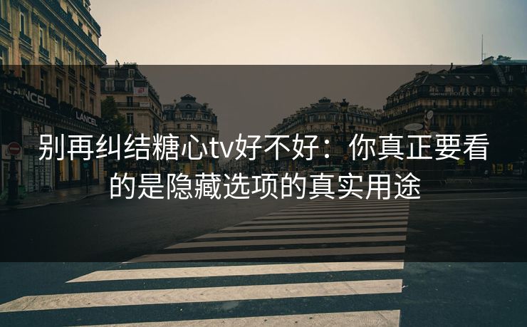 别再纠结糖心tv好不好：你真正要看的是隐藏选项的真实用途