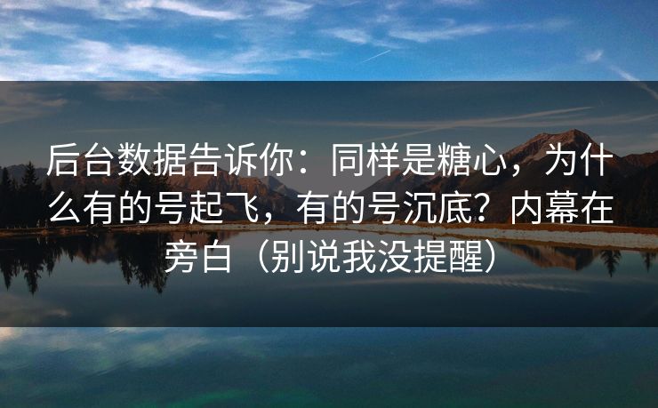 后台数据告诉你：同样是糖心，为什么有的号起飞，有的号沉底？内幕在旁白（别说我没提醒）